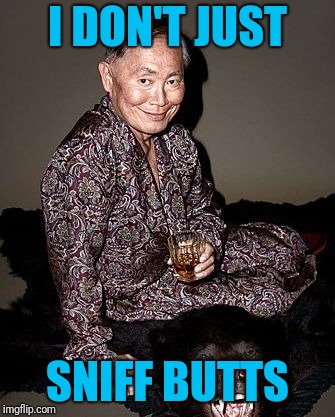 George Takei | I DON'T JUST SNIFF BUTTS | image tagged in george takei | made w/ Imgflip meme maker