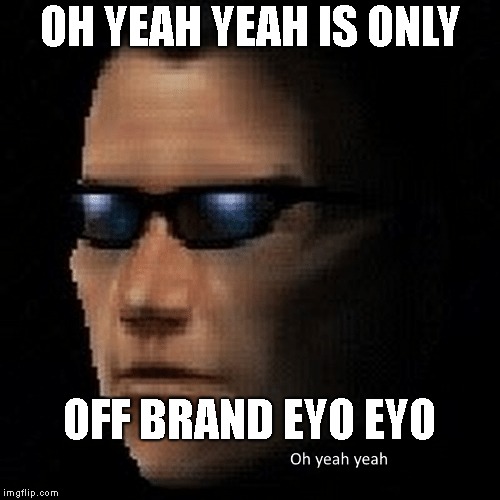oh yeah yaeh | OH YEAH YEAH IS ONLY; OFF BRAND EYO EYO | image tagged in funny | made w/ Imgflip meme maker