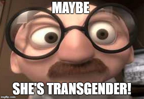 Coincidence?  I think not! | MAYBE SHE'S TRANSGENDER! | image tagged in coincidence i think not | made w/ Imgflip meme maker