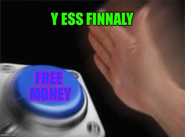 Blank Nut Button | Y ESS FINNALY; FREE MONEY | image tagged in memes,blank nut button | made w/ Imgflip meme maker