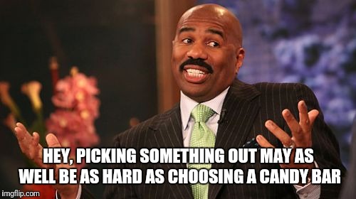 Steve Harvey Meme | HEY, PICKING SOMETHING OUT MAY AS WELL BE AS HARD AS CHOOSING A CANDY BAR | image tagged in memes,steve harvey | made w/ Imgflip meme maker