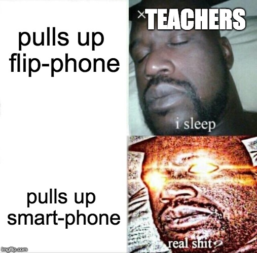 Sleeping Shaq Meme | TEACHERS; pulls up flip-phone; pulls up smart-phone | image tagged in memes,sleeping shaq | made w/ Imgflip meme maker