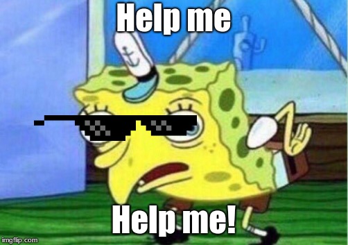 Mocking Spongebob Meme | Help me; Help me! | image tagged in memes,mocking spongebob | made w/ Imgflip meme maker