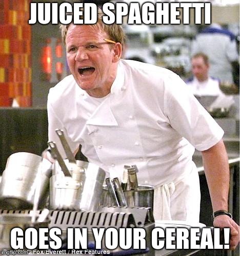 Again, quote from Quiplash | JUICED SPAGHETTI; GOES IN YOUR CEREAL! | image tagged in memes,chef gordon ramsay | made w/ Imgflip meme maker