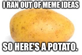 Potato | I RAN OUT OF MEME IDEAS; SO HERE'S A POTATO. | image tagged in potato | made w/ Imgflip meme maker