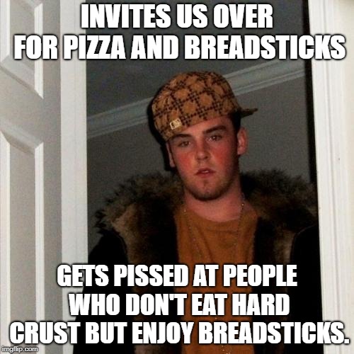 Scumbag Steve Meme | INVITES US OVER FOR PIZZA AND BREADSTICKS; GETS PISSED AT PEOPLE WHO DON'T EAT HARD CRUST BUT ENJOY BREADSTICKS. | image tagged in memes,scumbag steve | made w/ Imgflip meme maker