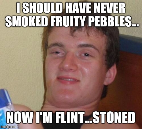 10 Guy Meme | I SHOULD HAVE NEVER SMOKED FRUITY PEBBLES... NOW I'M FLINT...STONED | image tagged in memes,10 guy | made w/ Imgflip meme maker