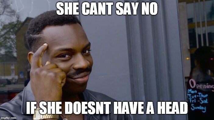 Roll Safe Think About It | SHE CANT SAY NO; IF SHE DOESNT HAVE A HEAD | image tagged in memes,roll safe think about it | made w/ Imgflip meme maker
