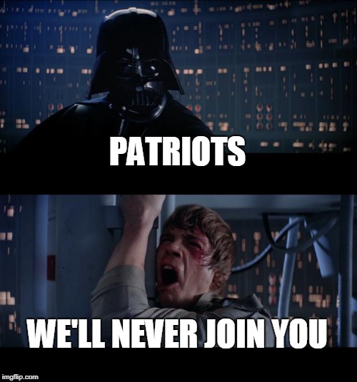 Star Wars No | PATRIOTS; WE'LL NEVER JOIN YOU | image tagged in memes,star wars no | made w/ Imgflip meme maker