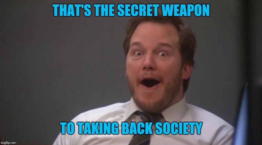 Andy Dwyer  | THAT'S THE SECRET WEAPON TO TAKING BACK SOCIETY | image tagged in andy dwyer | made w/ Imgflip meme maker