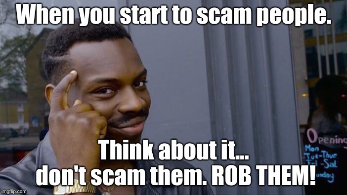 Roll Safe Think About It Meme | When you start to scam people. Think about it... don't scam them. ROB THEM! | image tagged in memes,roll safe think about it | made w/ Imgflip meme maker