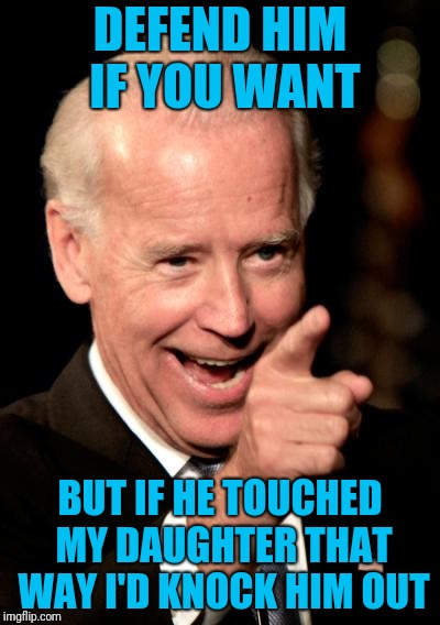 Handsy SOB. See comments for link. | DEFEND HIM IF YOU WANT; BUT IF HE TOUCHED MY DAUGHTER THAT WAY I'D KNOCK HIM OUT | image tagged in memes,smilin biden | made w/ Imgflip meme maker