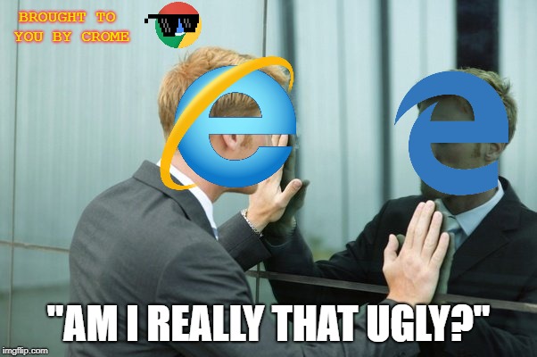 We shall not speak of the other one | BROUGHT TO YOU BY CROME; "AM I REALLY THAT UGLY?" | image tagged in browser | made w/ Imgflip meme maker