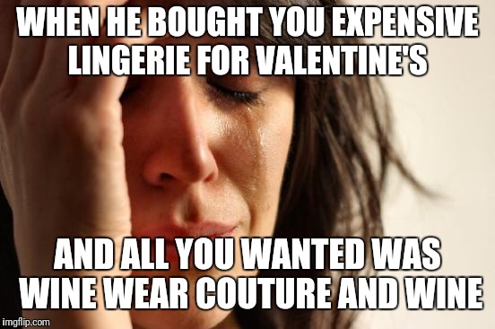 First World Problems | WHEN HE BOUGHT YOU EXPENSIVE LINGERIE FOR VALENTINE'S; AND ALL YOU WANTED WAS WINE WEAR COUTURE AND WINE | image tagged in memes,first world problems | made w/ Imgflip meme maker