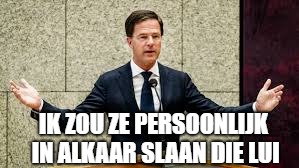 Mark Rutte | IK ZOU ZE PERSOONLIJK IN ALKAAR SLAAN DIE LUI | image tagged in mark rutte | made w/ Imgflip meme maker