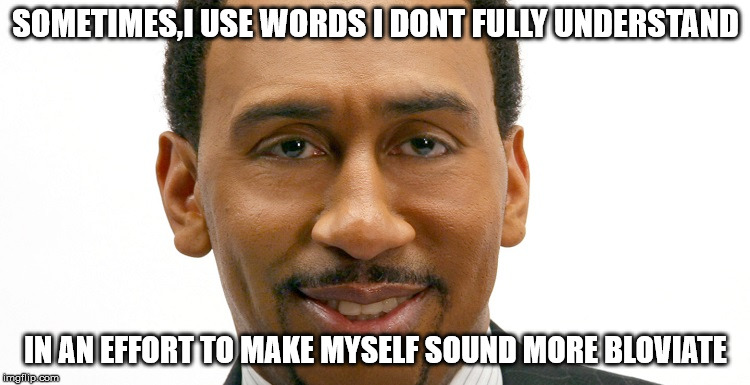 SOMETIMES,I USE WORDS I DONT FULLY UNDERSTAND; IN AN EFFORT TO MAKE MYSELF SOUND MORE BLOVIATE | image tagged in stephenasmith,anticopious,capitulate | made w/ Imgflip meme maker