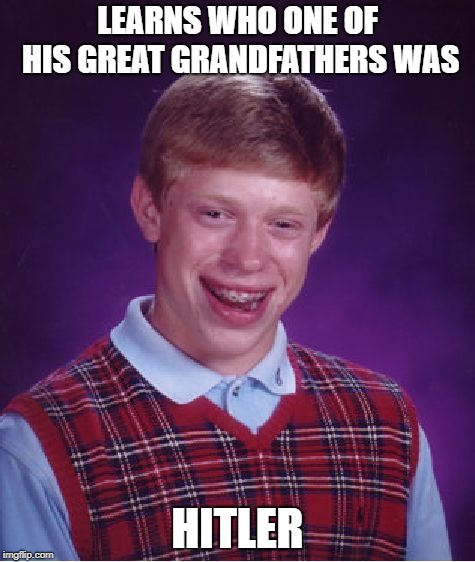 At least he knows some of his heritage | LEARNS WHO ONE OF HIS GREAT GRANDFATHERS WAS; HITLER | image tagged in memes,bad luck brian,hitler,grandfather,funny | made w/ Imgflip meme maker