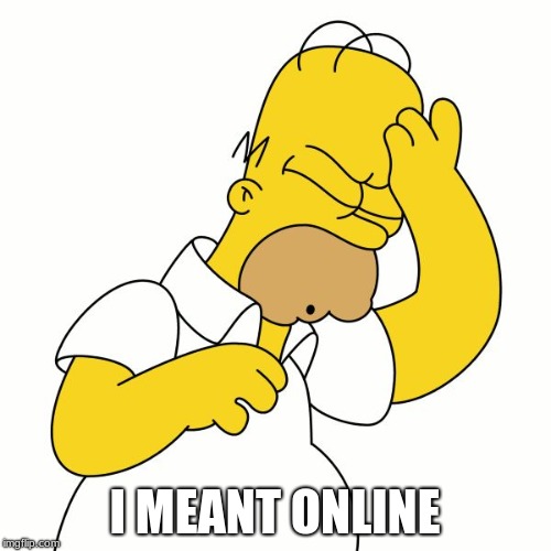 Doh | I MEANT ONLINE | image tagged in doh | made w/ Imgflip meme maker