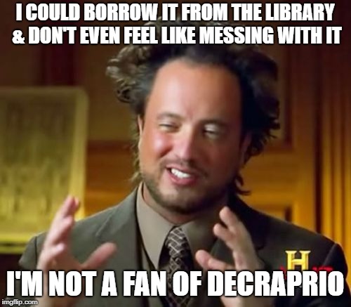 Ancient Aliens Meme | I COULD BORROW IT FROM THE LIBRARY & DON'T EVEN FEEL LIKE MESSING WITH IT I'M NOT A FAN OF DECRAPRIO | image tagged in memes,ancient aliens | made w/ Imgflip meme maker