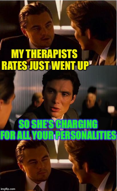 Whooo are you, who who who who ! | MY THERAPISTS RATES JUST WENT UP; SO SHE’S CHARGING FOR ALL YOUR PERSONALITIES | image tagged in memes,inception,therapy,multiple personality disorder,burn,funny | made w/ Imgflip meme maker