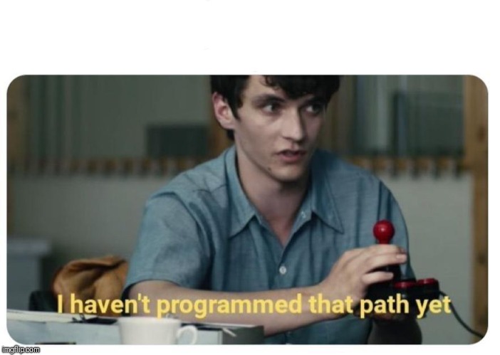 I Haven't Programmed That Path Yet | image tagged in i haven't programmed that path yet | made w/ Imgflip meme maker