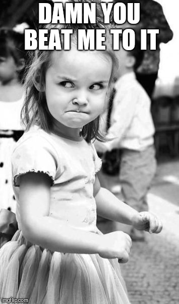 Angry Toddler Meme | DAMN YOU BEAT ME TO IT | image tagged in memes,angry toddler | made w/ Imgflip meme maker