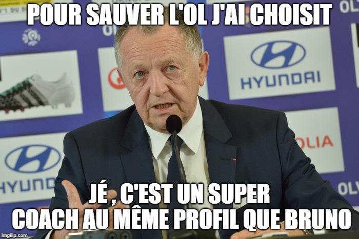 Aulas | POUR SAUVER L'OL J'AI CHOISIT; JÉ , C'EST UN SUPER COACH AU MÊME PROFIL QUE BRUNO | image tagged in aulas | made w/ Imgflip meme maker