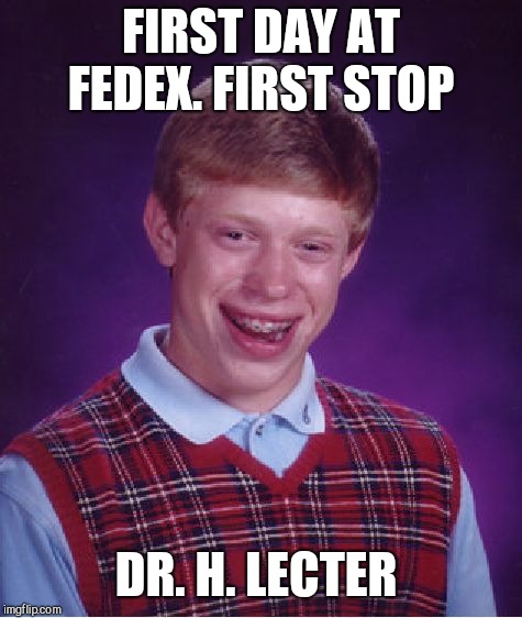 Smooth de-liver-y  | FIRST DAY AT FEDEX. FIRST STOP; DR. H. LECTER | image tagged in memes,bad luck brian | made w/ Imgflip meme maker