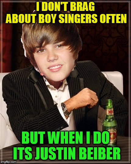 The Most Interesting Justin Bieber | I DON'T BRAG ABOUT BOY SINGERS OFTEN BUT WHEN I DO ITS JUSTIN BEIBER | image tagged in memes,the most interesting justin bieber | made w/ Imgflip meme maker