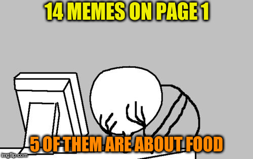 Computer Guy Facepalm Meme | 14 MEMES ON PAGE 1; 5 OF THEM ARE ABOUT FOOD | image tagged in memes,computer guy facepalm | made w/ Imgflip meme maker