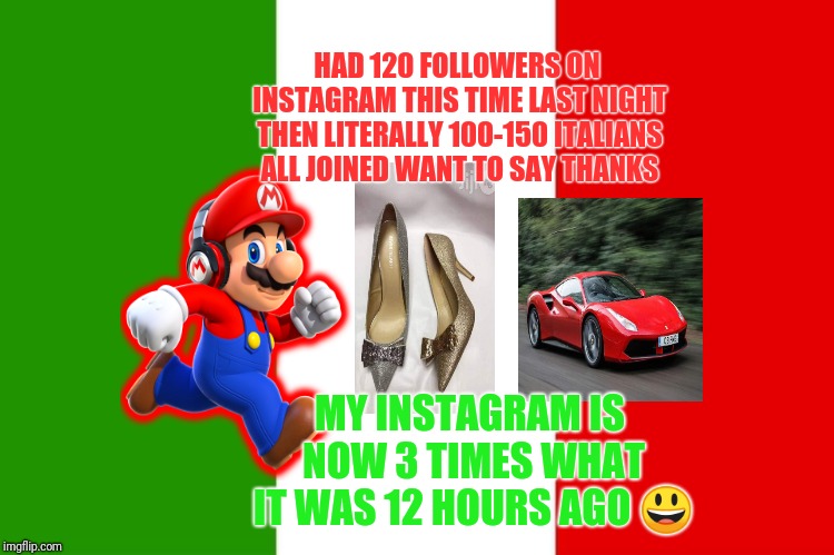 HAD 120 FOLLOWERS ON INSTAGRAM THIS TIME LAST NIGHT THEN LITERALLY 100-150 ITALIANS ALL JOINED WANT TO SAY THANKS; MY INSTAGRAM IS NOW 3 TIMES WHAT IT WAS 12 HOURS AGO 😃 | image tagged in italian things | made w/ Imgflip meme maker