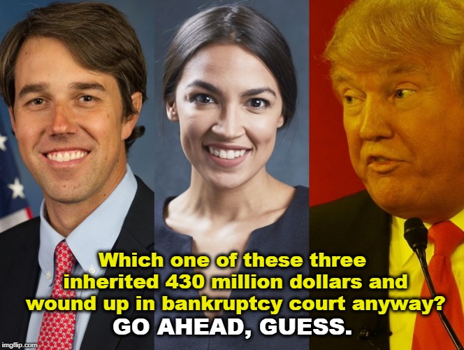 Which one of these three inherited 430 million dollars and wound up in bankruptcy court anyway? GO AHEAD, GUESS. | image tagged in trump,beto,aoc,inherit,millions,bankruptcy | made w/ Imgflip meme maker