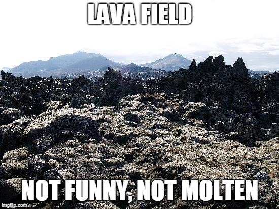 Lava | LAVA FIELD; NOT FUNNY, NOT MOLTEN | image tagged in the floor is lava | made w/ Imgflip meme maker