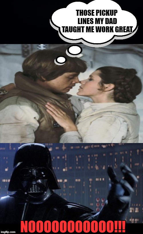 That's your sister | THOSE PICKUP LINES MY DAD TAUGHT ME WORK GREAT; NOOOOOOOOOOO!!! | image tagged in funny memes,starwars no,darth vader,luke skywalker,princess leia | made w/ Imgflip meme maker