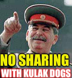 Stalin says | NO SHARING WITH KULAK DOGS | image tagged in stalin says | made w/ Imgflip meme maker