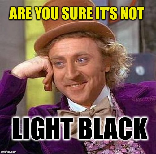 Creepy Condescending Wonka Meme | ARE YOU SURE IT’S NOT LIGHT BLACK | image tagged in memes,creepy condescending wonka | made w/ Imgflip meme maker