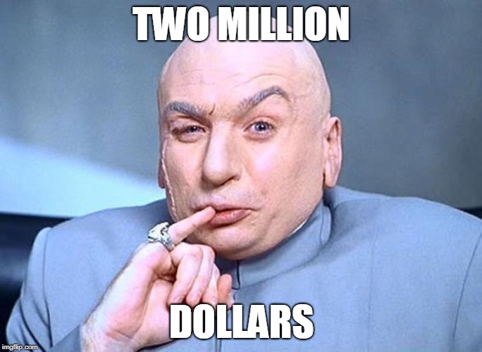 Dr Evil Austin Powers | TWO MILLION; DOLLARS | image tagged in dr evil austin powers | made w/ Imgflip meme maker