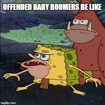 Spongegar & Patar | OFFENDED BABY BOOMERS BE LIKE | image tagged in spongegar  patar | made w/ Imgflip meme maker
