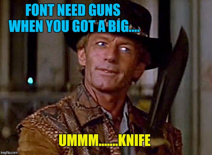 Crocodile Dundee Knife | FONT NEED GUNS WHEN YOU GOT A BIG.... UMMM.......KNIFE | image tagged in crocodile dundee knife | made w/ Imgflip meme maker