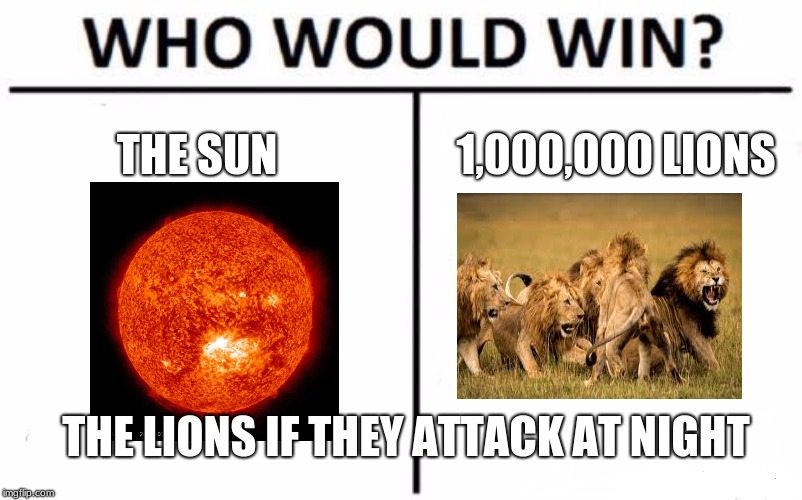 Who Would Win? Meme | THE SUN; 1,000,000 LIONS; THE LIONS IF THEY ATTACK AT NIGHT | image tagged in memes,who would win | made w/ Imgflip meme maker