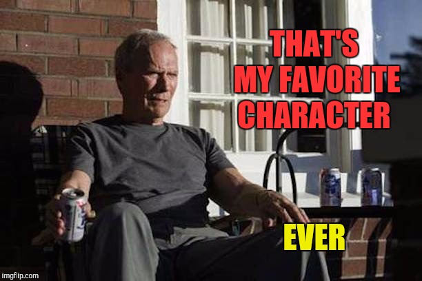 Clint Eastwood Gran Torino | THAT'S MY FAVORITE CHARACTER EVER | image tagged in clint eastwood gran torino | made w/ Imgflip meme maker