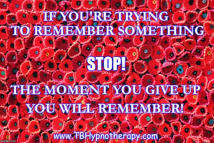 IF YOU'RE TRYING TO REMEMBER SOMETHING; STOP! THE MOMENT YOU GIVE UP; YOU WILL REMEMBER! www.TBHypnotherapy.com | made w/ Imgflip meme maker