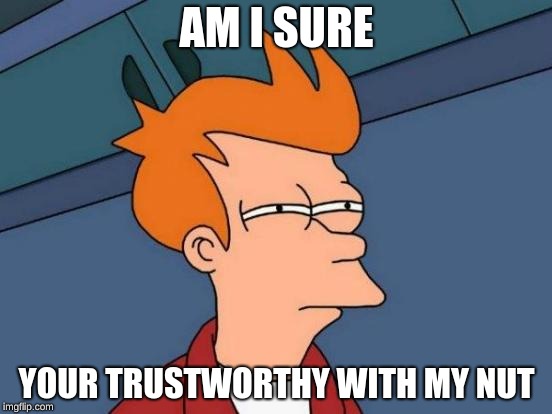 Futurama Fry Meme | AM I SURE; YOUR TRUSTWORTHY WITH MY NUT | image tagged in memes,futurama fry | made w/ Imgflip meme maker