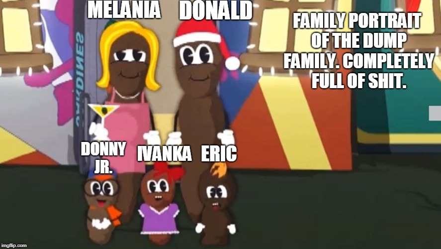 Trump family | DONALD; MELANIA; FAMILY PORTRAIT OF THE DUMP FAMILY. COMPLETELY FULL OF SHIT. IVANKA; DONNY JR. ERIC | image tagged in donald trump | made w/ Imgflip meme maker