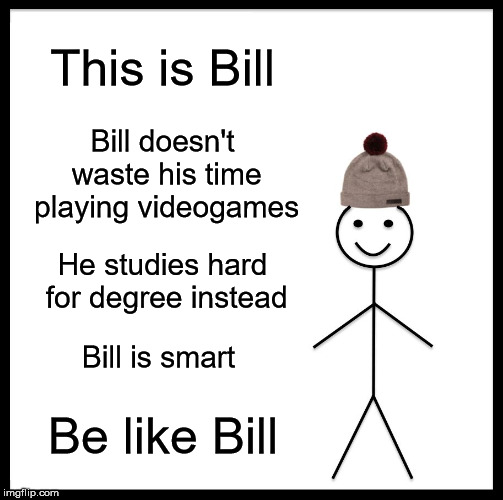 If I could only give my students a piece of advice |  This is Bill; Bill doesn't waste his time playing videogames; He studies hard for degree instead; Bill is smart; Be like Bill | image tagged in memes,be like bill,student life,college humor | made w/ Imgflip meme maker