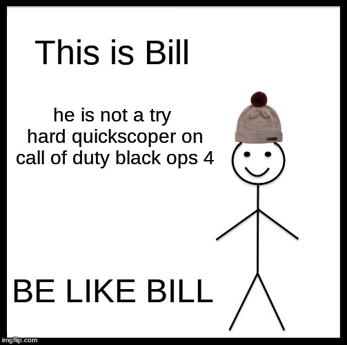 Be Like Bill Meme | This is Bill; he is not a try hard quickscoper on call of duty black ops 4; BE LIKE BILL | image tagged in memes,be like bill | made w/ Imgflip meme maker