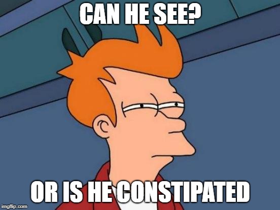 Futurama Fry | CAN HE SEE? OR IS HE CONSTIPATED | image tagged in memes,futurama fry | made w/ Imgflip meme maker