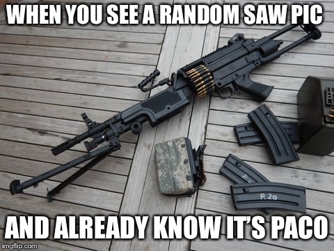 WHEN YOU SEE A RANDOM SAW PIC; AND ALREADY KNOW IT’S PACO | made w/ Imgflip meme maker