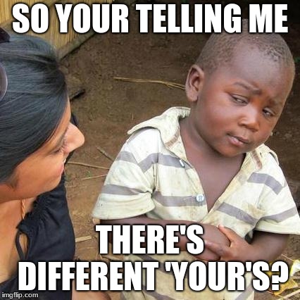 Third World Skeptical Kid Meme | SO YOUR TELLING ME; THERE'S DIFFERENT 'YOUR'S? | image tagged in memes,third world skeptical kid | made w/ Imgflip meme maker