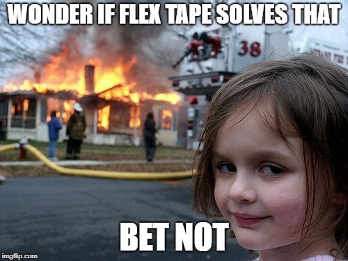 Disaster Girl Meme | WONDER IF FLEX TAPE SOLVES THAT; BET NOT | image tagged in memes,disaster girl | made w/ Imgflip meme maker